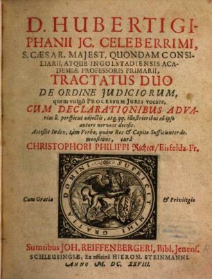 Huberti Giphanii Tractatus duo de ordine iudiciorum : quem vulgo processum iuris vocant, cum declarationibus advarias ll. perspicue adiectis ...