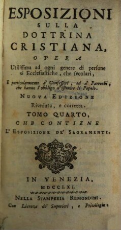 Esposizioni Sulla Dottrina Cristiana, Opera Utilissima ad ogni genere di persone sì Ecclesiastiche, che secolari, E particolarmente à Confessori, ed à Parrochi, che hanno l'obbligo d'istruire il Popolo, 4. Che Contiene L'Esposizione De' Sagramenti