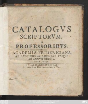 Catalogvs Scriptorvm, a Professoribvs In Academia Fridericiana Ab Avspiciis Academiae Vsqve Ad Annvm MDCCIV. Editorvm