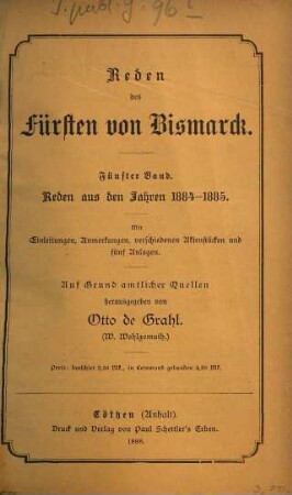 Ausgewählte Reden des Fürsten von Bismarck : mit einer biographischen Skizze, erläuternden Einleitungen und Anmerkungen, sowie einem Anhang, enthaltend Reden des Abgeordneten von Bismarck-Schönhausen aus den Jahren 1847 - 1852, 5. Reden aus den Jahren 1884 - 1885 : mit Einleitungen, Anmerkungen, verschiedenen Aktenstücken u. 5 Anl.
