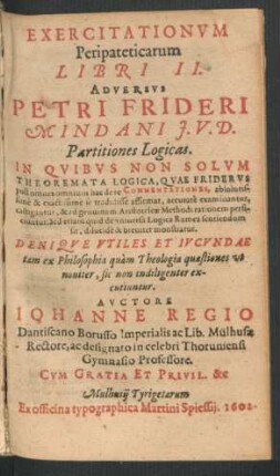 1: Exercitationum Peripateticarum Libri II. Adversus Petri Frideri Mindani I.U.D. Partitiones Logicas : In Quibus Non Solum Theoremata Logica, Quae Friderus post omnes omnium hac de re Commentationes, absolutissime & exactissime se tradidisse affirmat, accurate examinantur ...