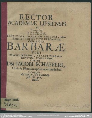 Rector academiae Lipsiensis ad exequias foeminae ... Barbarae viri ... Jacobi Schäfferi ... conjugis, cives academicos post III. pom. invitat : [progr. ad exequias Barbarae, Jac. Schaefferi coniugis]