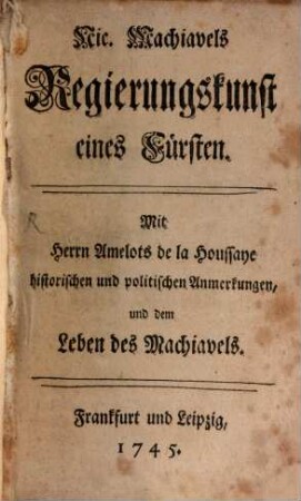 Nic. Machiavels Regierungskunst eines Fürsten : Mit Herrn Amelots de la Houssaye historischen und politischen Anmerkungen, und dem Leben des Machiavels