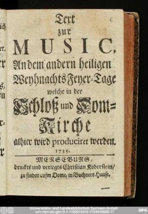 Text zur Music, An dem andern heiligen Weyhnachts Feyer-Tage welche in der Schloß und Dom-Kirche alhier wird produciret werden. 1735.