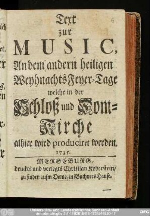 Text zur Music, An dem andern heiligen Weyhnachts Feyer-Tage welche in der Schloß und Dom-Kirche alhier wird produciret werden. 1735.