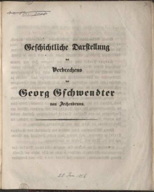Geschichtliche Darstellung des Verbrechens des Georg Gschwendter von Irchenbrunn : [München, den 28. Januar 1856]