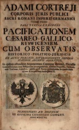 Adami Cortreji Corporis Juris Publici Sacri Romani Imperii Germanici Tomus ..., 1,3. Exhibens Pacificationem Caesareo-Gallico-Ryswicensem