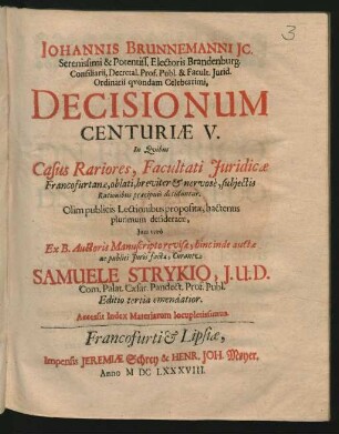 Johannis Brunnemanni IC. ... Electoris Brandenburg. Consiliarii ... Decisionum Centuriae V. : In Quibus Casus Rariores, Facultati Iuridicae Francofurtanae, oblati, breviter & nervose, subiectis Rationibus praecipuis deciduntur ; Accessit Index Materiarum locupletissimus