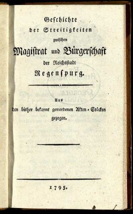 Geschichte der Streitigkeiten zwischen Magistrat und Bürgerschaft der Reichsstadt Regenspurg : Aus den bisher bekannt gewordenen Akten-Stücken gezogen