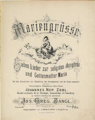 Mariengrüsse : VII Lieder zur seligsten Jungfrau u. Gottesmutter Maria ; für 1 Solostimme mit Begl. d. Gesangchores u. d. Orgel ; op. 80