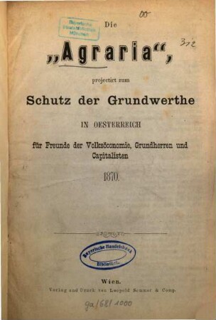 Die "Agraria", projectirt zum Schutz der Grundwerthe in Österreich für Freunde der Volksóconomie, Grundherren und Kapitalisten