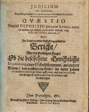 Judicium in caussa depositae pecuniae circa augmentum putativi valoris Extrinseci : in qua ex aequo & bono disseritur Quaestio ecquid Depositio pecuniae levioris notae ex mutuo quondam contracto debitae vim Solutionis obtineat? Oder, Im Rechten und der Billigkeit gegründeter Bericht, uber der streittigen Frage, Ob die beschehene Gerichtliche Deponirung einer Schuldsummen, an leichter Müntze, das an schwerem Gelde, fur vielen Jahren contrahirte Debitum könne auffheben ...