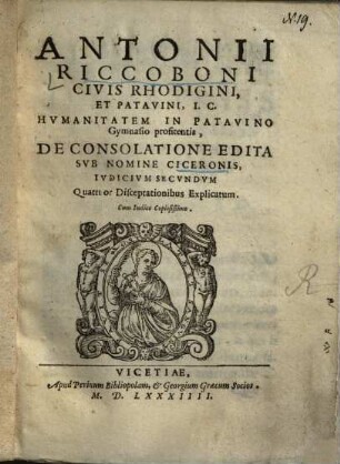 Antonii Riccoboni Civis Rhodigini, Et Patavini, I. C. Hvmanitatem In Patavino Gymnasio profitentis, De Consolatione Edita Svb Nomine Ciceronis, Ivdicivm Secvndvm, Quattuor Disceptationibus Explicatum
