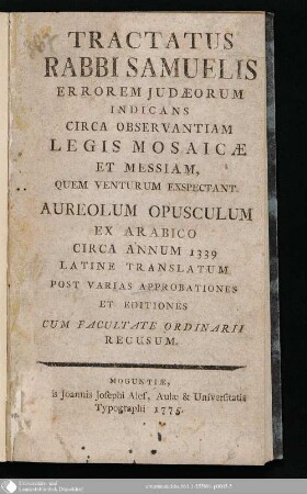 Tractatus Rabbi Samuelis Errorem Judaeorum Indicans Circa Observantiam Legis Mosaicae Et Messsiam, Quem Venturum Exspectant : Auroleum Opusculum Ex Arabico Circa Annum 1339 Latine Ttranslatum ; Post Varias Approbationes Et Editiones Cum facultate Ordinarii Recusum