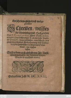 Ein sehr bewegliches und wolgegründtes Schreiben/ welches ... D. Matthias Hoe ... an eine hohe Fürstliche Person ... (wegen plötzlicher/ unversehener/ und gantz unverschuldter Kirchensperrung/ und Außtreibung der Lutherischen Prediger und Schuldiener) hat ergehen lassen : Welches denn auch alßbald/ von Ihr Fürstl. Durchläuchtigkeit/ der Römischen Käyserl. Majestet ist zugeschickt worden