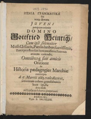 Xenia Grammatika seu vota devota Iuveni perquam eximio Domino Gottfried Heinrich/ Cum ipse solenniter Musis Ursiacis, Patriis laribus suavissimis, Praeceptoribus suis honoratissimis Patronis aetatem colendis, Omnibusq[ue] suis amicis Oratione de Historia paedagogias Marchiae conscripta d. 5. Martii 1689. vale diceret, amicorum cohors gratulabunda loco ephodiou dono dedit ad Lipsiacas Athenas properanti