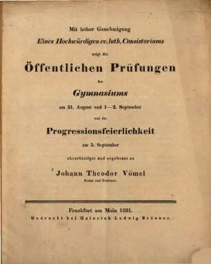 Examina solemnia Gymnasii Francofurtensis jussu et auctoritate summe venerandi consistorii Aug. Conf. ... publice celebranda ea qua decet pietate et observantia indicit. 1831, Aug./Sept.
