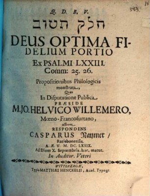 [...] Deus Optima Fidelium Portio Ex Psalmi LXXIII. Comm: 25. 26. Propositionibus Philologicis monstrata