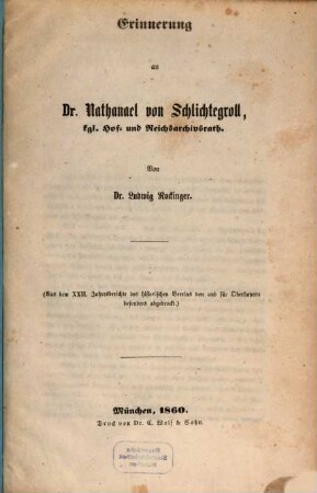 Erinnerung an Dr. Nathanael von Schlichtegroll, kgl. Hof- und Reichsarchivsrath : (Aus dem XXII. Jahresberichte des historischen Vereins von und für Oberbayern besonders abgedruckt.)
