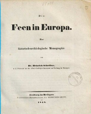 Die Feen in Europa : eine historisch-archäologische Monographie ; [Festgabe zur hohen Vermählungs-Feier der durchlauchtigsten Princessin Alexandrine von Baden Hoheit ; von der Albert-Ludwigs-Universität zu Freiburg im Breisgau ehrerbietigst dargebracht]