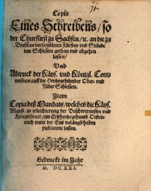 Copia Eines Schreibens, so der Churfürst zu Sachsen, [et]c. an die zu Breßlau versambleten Fürsten vnd Stände inn Schlesien gethan vnd abgehen lassen, Vnd Abtruck der Käys. vnd Königl. Commission auff die Hertzogthümber Ober- vnd NiderSchlesien