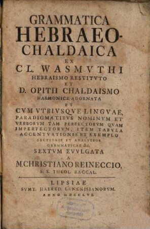 Grammatica Hebraeo-Chaldaica Ex Cl. Wasmvthi Hebraismo Restitvto Et D. Opitii Chaldaismo Harmonice Adornata : Et Cvm Vtrivsqve Lingvae, Paradigmatibvs Nominvm Et Verborvm Tam Perfectorvm Qvam Imperfectorvm, Item Tabvla Accentvationis Et Exemplo Lectionis Et Analyseos Grammaticae &c.