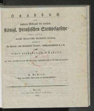 [Theil 1]: Handbuch zum leichtern Gebrauch der neuesten Königl. Preußischen Stempelgesetze für alle, welche bürgerliche Geschäfte treiben, besonders für Staats- und Kommunal-Beamte, Justizcommissarien u. s. w.