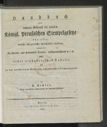 [Theil 1]: Handbuch zum leichtern Gebrauch der neuesten Königl. Preußischen Stempelgesetze für alle, welche bürgerliche Geschäfte treiben, besonders für Staats- und Kommunal-Beamte, Justizcommissarien u. s. w.