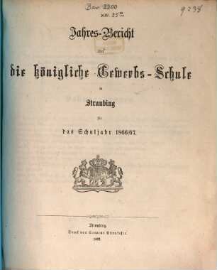Jahresbericht über die Königliche Gewerbsschule zu Straubing : für das Schuljahr .. = Jahresbericht über die Königliche Gewerbsschule und die damit verbundene Gewerbliche Fortbildungsschule in Straubing. 1866/67