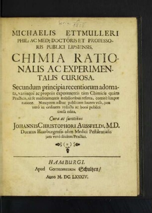 Michaelis Ettmulleri Phil: Ac Med: Doctoris et Professoris Publici Lipsiensis Chimia Rationalis Ac Experimentalis Curiosa ...