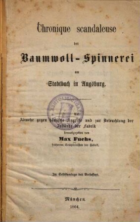 Chronique scandaleuse der Baumwoll-Spinnerei am Stadtbach in Augsburg : als Abwehr gegen hämische Angriffe und zur Beleuchtung der Zustände der Fabrik