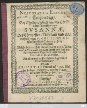 Nosographia Ezechiae : Leichpredigt/ Bey ... bestattung/ des ... Jungfrewleins Susannae, Des ... Christophori Weissen ... Tochter: Welche den 14. Octobris, des 1618. Jahrs ... verschieden/ und am Tage Galli in ihr Schlaffkäm[m]erlein ist geleget worden