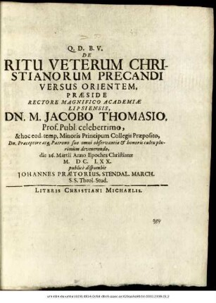 De Ritu Veterum Christianorum Precandi Versus Orientem, Praeside ... Dn. M. Jacobo Thomasio ... die 26. Martii Anno Epoches Christianae M.DC.LXX. publice disputabit Johannes Praetorius, Stendal. March. S.S. Theol. Stud.