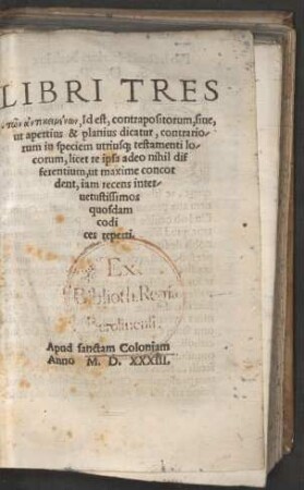LIBRI TRES || tōn antikeimenōn, Id est, contrapositorum, siue,|| ut apertius & planius dicatur, contrario/||rum in speciem utrius[que] testamenti lo/||corum, licet re ipsa adeo nihil dif||ferentium, ut maxime concor||dent, iam recens inter/|| uetussimos || quosdam || codi||ces reperti.||[Hrsg. v. (Henricus Sachsius ||]