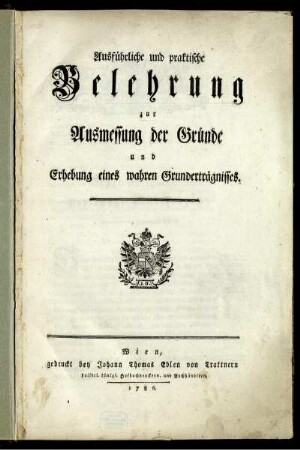 Ausführliche und praktische Belehrung zur Ausmessung der Gründe und Erhebung eines wahren Grunderträgnisses.