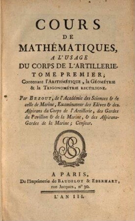 Cours de mathématiques, à l'usage du Corps de L'Artillerie. 1, Contenant l'arithmétique, la géométrie & la trigonométrie rectiligne