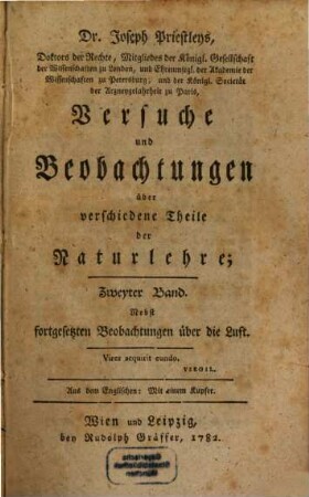 Dr. Joseph Priestley's Mitgliedes der Königl. Großbrittannischen Gesellschaft der Wissenschaften, Versuche und Beobachtungen über verschiedene Theile der Naturlehre : nebst fortgesetzten Beobachtungen über die Luft ; Aus dem Englischen ..., 2 : Mit einem Kupfer