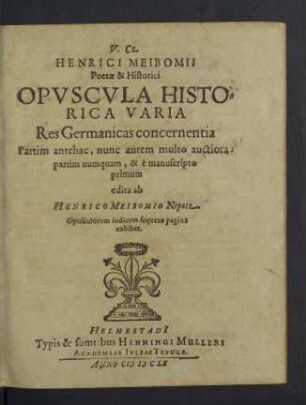 V. cl. Henrici Meibomii ... Opvscvla historica varia res Germanicas concernentia
