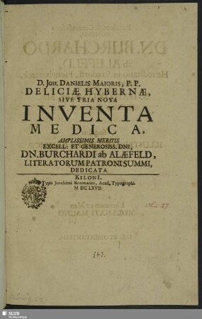 D. Joh. Danielis Maioris, P. P. Deliciae Hybernae, Sive Tria Nova Inventa Medica : Amplissimis Meritis ... Dedicata