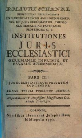 P. Mauri Schenkl Benidictini Priflingensis In Electorali Lyceo Ambergensi Regentis, ... Institutiones Juris Ecclesiastici, Germaniae Inprimis, Et Bavariae Accommodatae, 2. Jus ecclesiasticum privatum continens