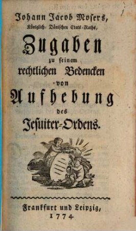 Johann Jacob Mosers, Königlich-Dänischen Etats-Raths, Zugaben zu seinem rechtlichen Bedencken von Aufhebung des Jesuiter-Ordens