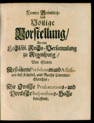 Fernere Gründlich- Und Völlige Vorstellung, An eine Hochlöbl. Reichs-Versammlung zu Regenspurg