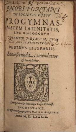 Jacobi Pontani De Societate Iesv Progymnasmatvm Latinitatis, Sive Dialogorvm Volumen .... 1, De Rebus Literariis