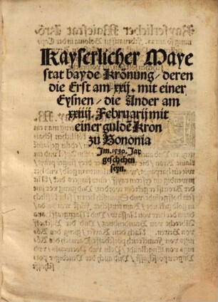 Kayserlicher Mayestat bayder Krönung, deren die Erst am xxij. mit einer Eysnen, die Ander am xxiij. Februarij mit einer gulde[n] Kron zu Bononia ... geschehen seyn