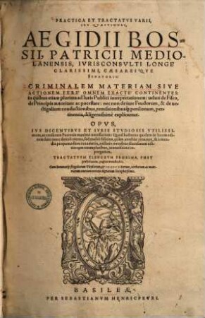 Practica et tractatus varii seu quaestiones Aegidii Bossii ... criminalem materiam sive actionem fere omnem exacte continentes : in quibus etiam plurima ad iuris publici interpretationem ... explicantur