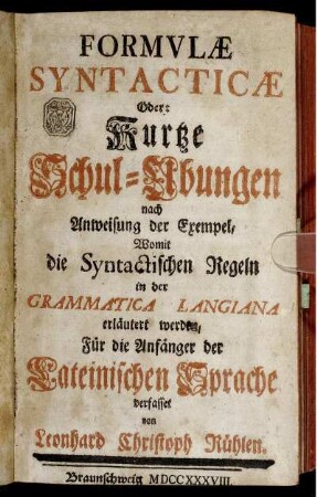 [1]: Formvlæ Syntacticæ Oder: Kurtze Schul-Ubungen nach Anweisung der Exempel, Womit die Syntactischen Regeln in der Grammatica Langiana erläutert werden; Für die Anfänger der Lateinischen Sprache verfasset. [1]