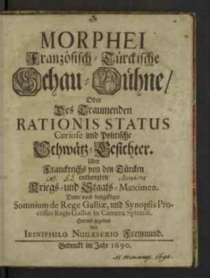 Morphei Französisch-Türckische Schau-Bühne, Oder Des Traumenden Rationis Status Curiose und Politische Schwätz-Gesichter : Uber Franckreichs von den Türcken entborgten Kriegs- und Staats-Maximen