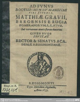 Ad funus ... juvenis Matthiae Gravii, Bergensis e Rugia Pomeranorum, C. C.stud. sub vernantem aetatis florem demortui cives suos invitat rector et senatus academiae Regiomontanae