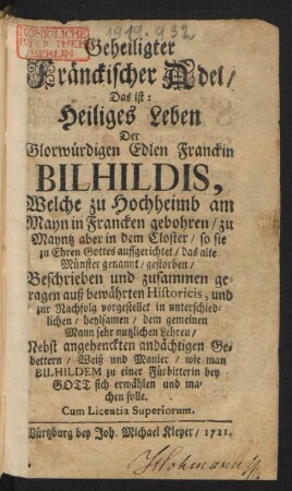 Geheiligter Fränckischer Adel, Das ist: Heiliges Leben Der Glorwürdigen Edlen Franckin Bilhildis, Welche zu Hochheimb am Mayn in Francken gebohren, zu Mayntz aber in dem Closter, so sie zu Ehren Gottes auffgerichtet, das alte Münster genannt, gestorben, ... : Nebst angehenckten andächtigen Gebettern ...