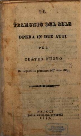 Il tramonto del Sole : opera in due atti ; pel Teatro Nuovo da eseguirsi la primavera dell'anno 1837